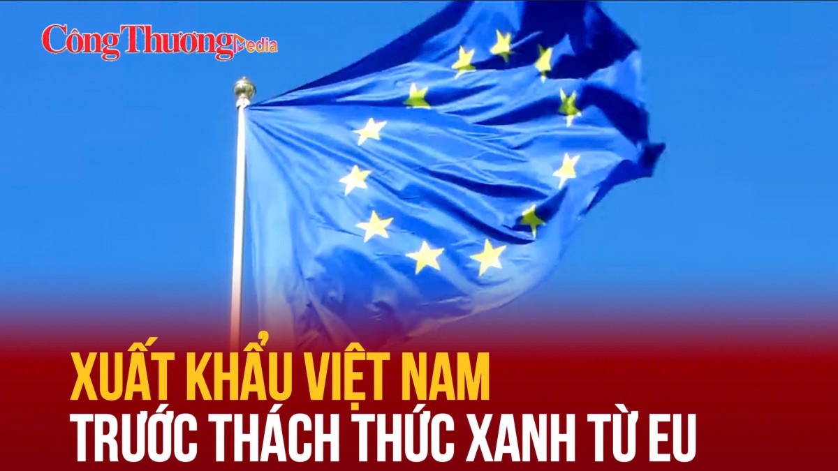 Xuất khẩu Việt Nam trước thách thức xanh từ EU