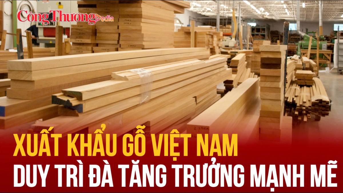 Xuất khẩu gỗ Việt Nam duy trì đà tăng trưởng mạnh mẽ