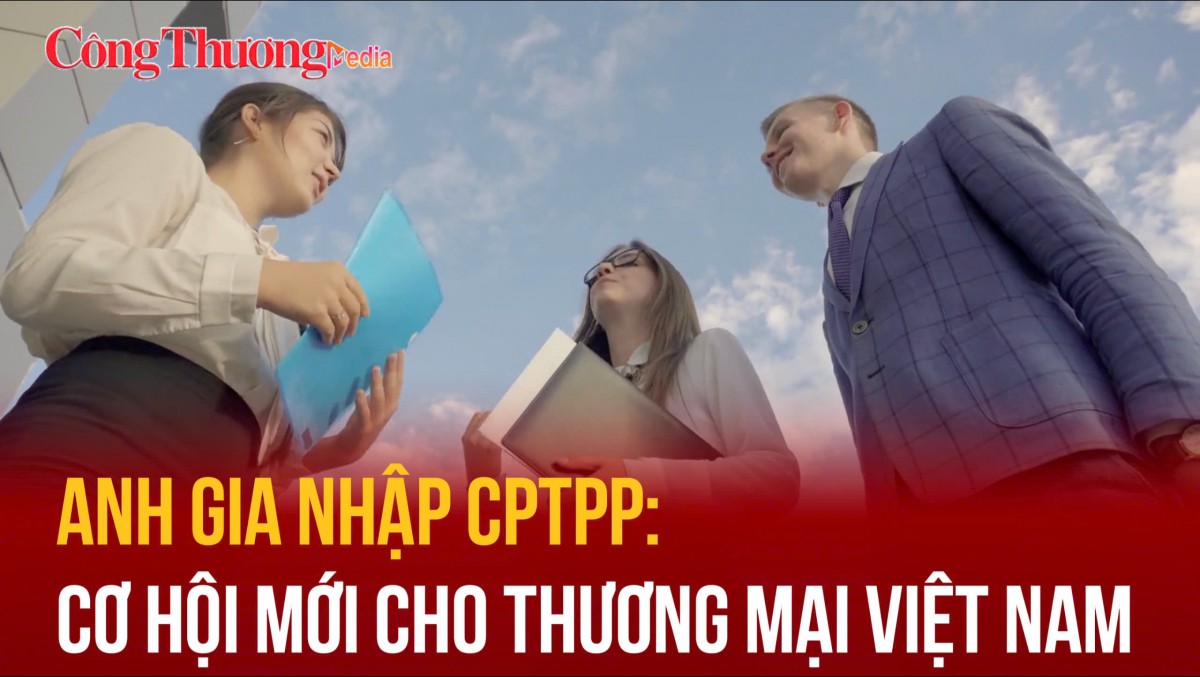 Anh gia nhập CPTPP: Cơ hội mới cho thương mại Việt Nam