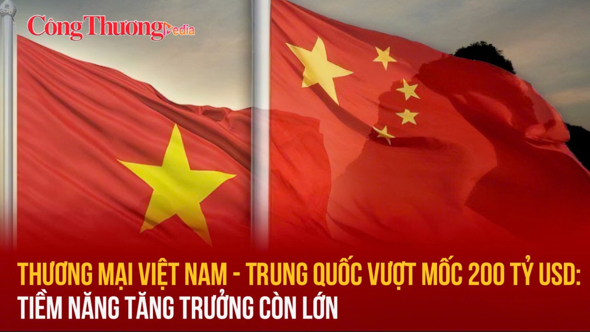 Thương mại Việt Nam - Trung Quốc vượt mốc 200 tỷ USD: Tiềm năng tăng trưởng còn lớn