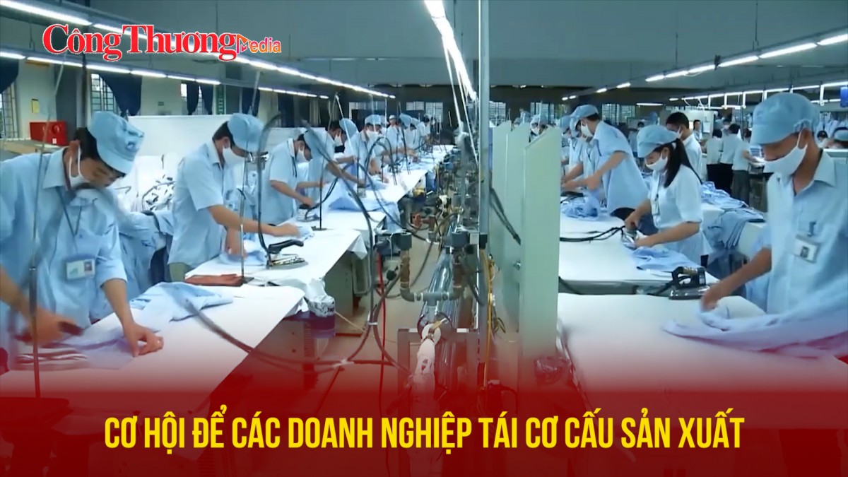 Cơ hội để các doanh nghiệp tái cơ cấu sản xuất