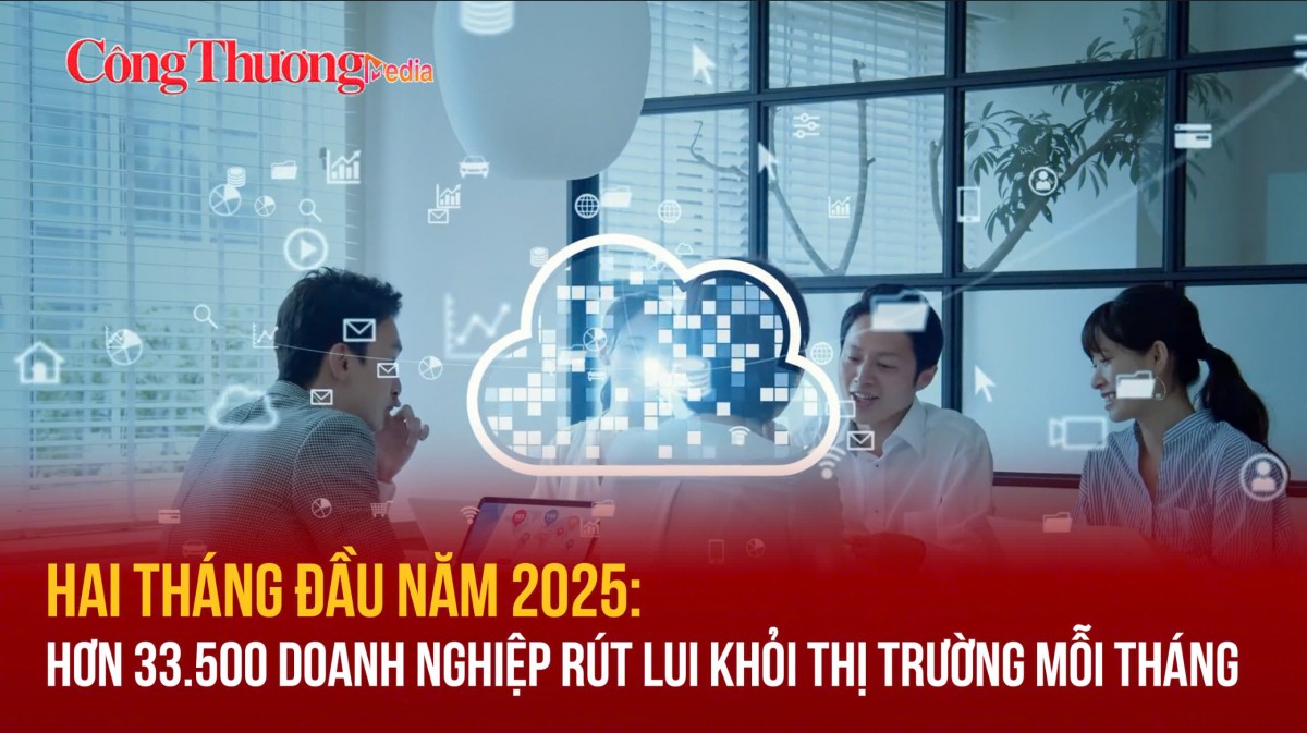 Hai tháng đầu năm 2025: Hơn 33.500 doanh nghiệp rút lui khỏi thị trường mỗi tháng